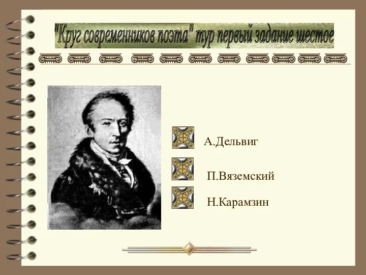 "Круг современников поэта" тур первый задание шестое Н.Карамзин А.Дельвиг П.Вяземский