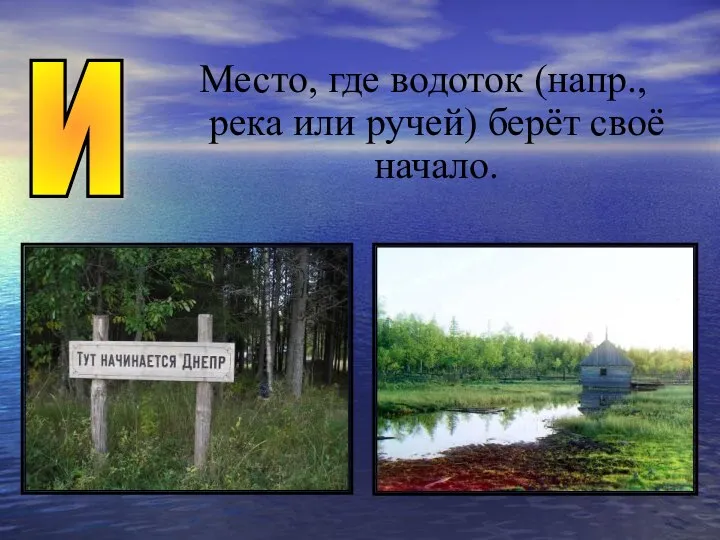 Место, где водоток (напр., река или ручей) берёт своё начало. И