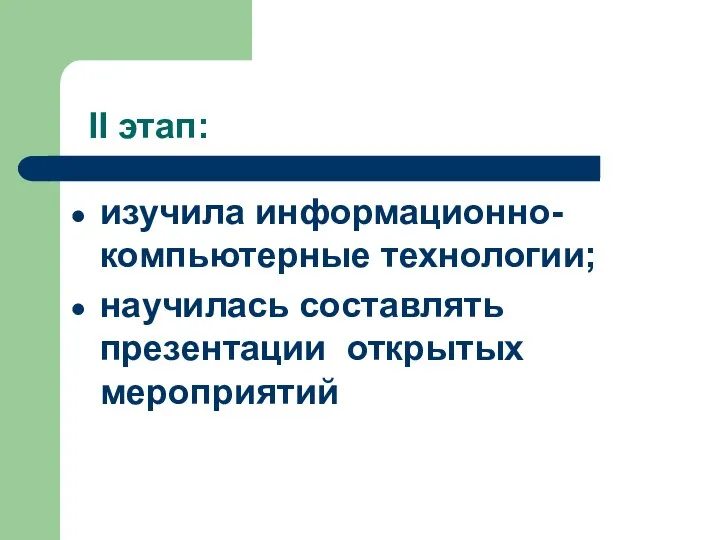 II этап: изучила информационно-компьютерные технологии; научилась составлять презентации открытых мероприятий