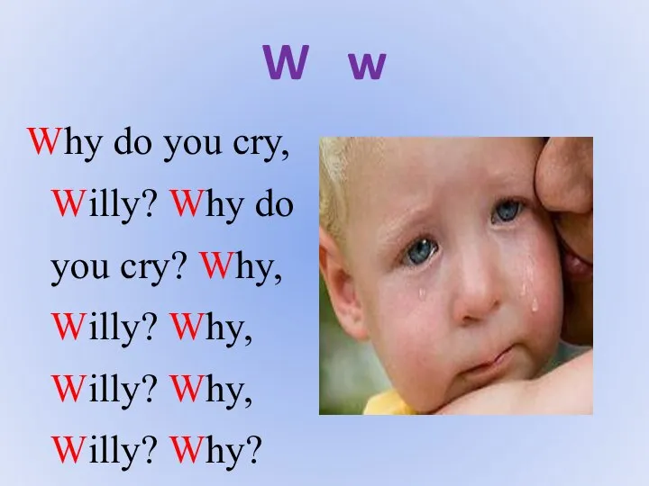 W w Why do you cry, Willy? Why do you cry?