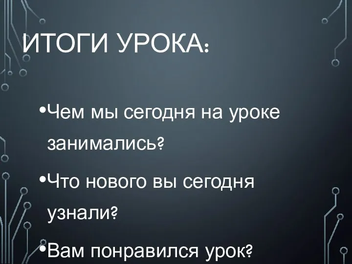 Итоги урока: Чем мы сегодня на уроке занимались? Что нового вы сегодня узнали? Вам понравился урок?