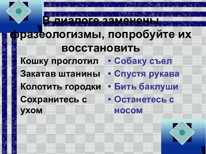 В диалоге заменены фразеологизмы, попробуйте их восстановить Кошку проглотил Закатав штанины