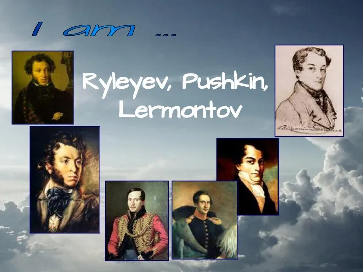 Ryleyev, Pushkin, Lermontov I am …