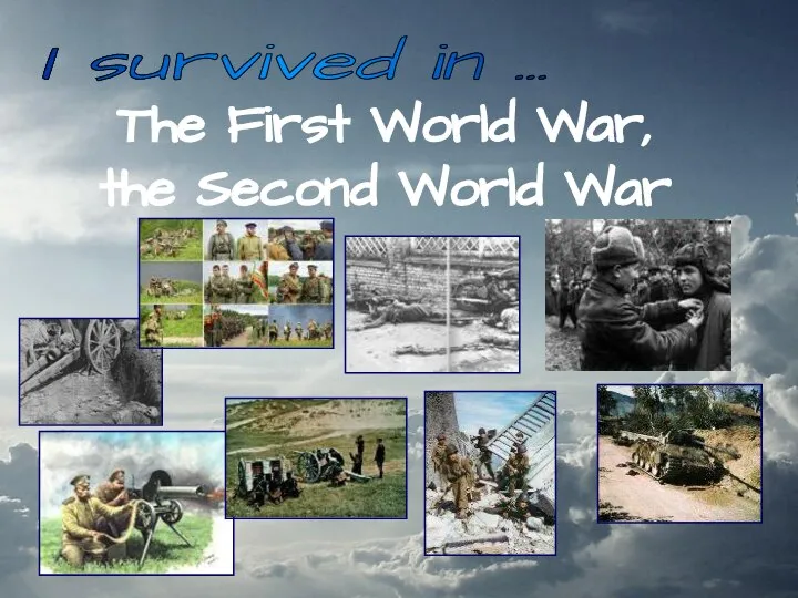 The First World War, the Second World War I survived in …