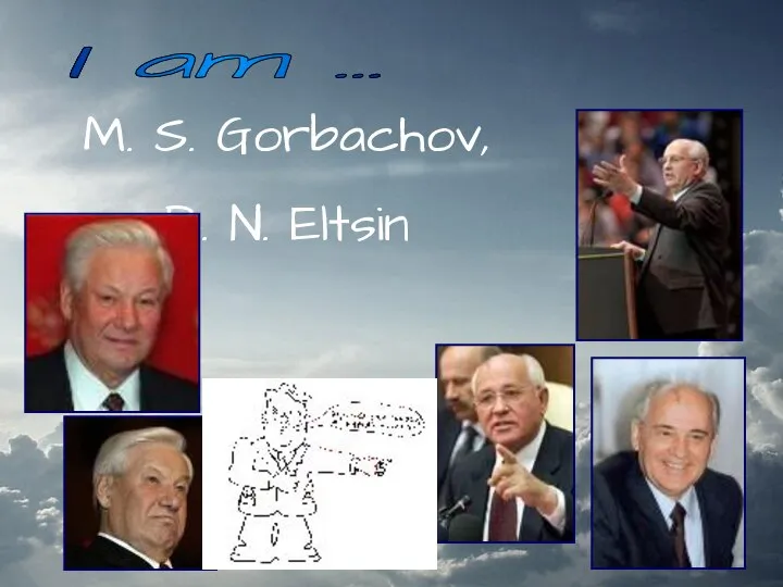 M. S. Gorbachov, B. N. Eltsin I am …