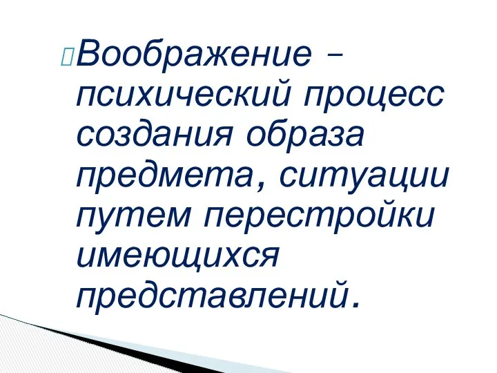 Воображение – психический процесс создания образа предмета, ситуации путем перестройки имеющихся представлений.