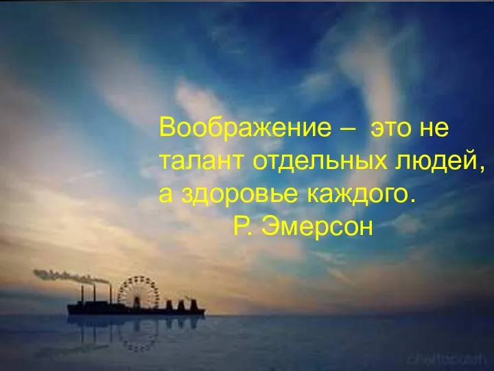 Воображение – это не талант отдельных людей, а здоровье каждого. Р. Эмерсон