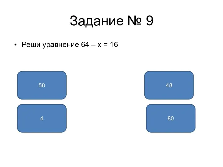 Задание № 9 Реши уравнение 64 – x = 16 48 58 80 4