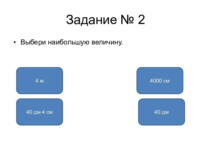 Задание № 2 Выбери наибольшую величину. 4000 см 4 м 40 дм 40 дм 4 см