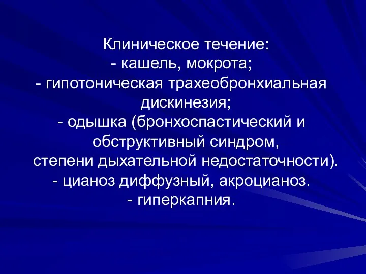 Клиническое течение: - кашель, мокрота; - гипотоническая трахеобронхиальная дискинезия; - одышка