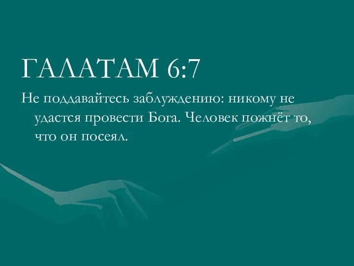 ГАЛАТАМ 6:7 Не поддавайтесь заблуждению: никому не удастся провести Бога. Человек пожнёт то, что он посеял.