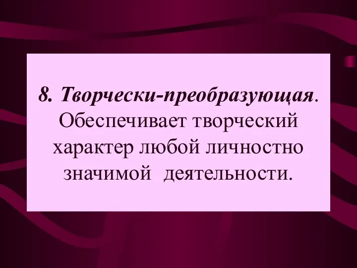 8. Творчески-преобразующая. Обеспечивает творческий характер любой личностно значимой деятельности.