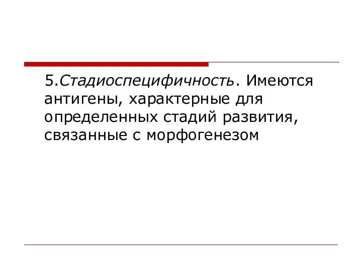 5.Стадиоспецифичность. Имеются антигены, характерные для определенных стадий развития, связанные с морфогенезом