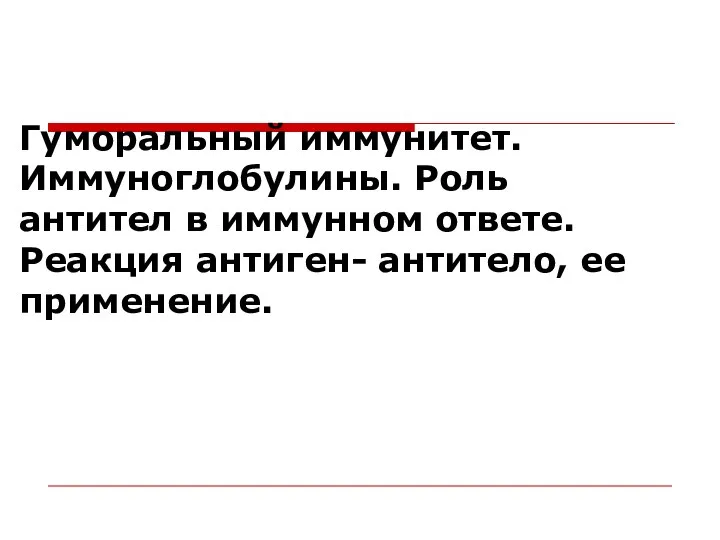 Гуморальный иммунитет. Иммуноглобулины. Роль антител в иммунном ответе. Реакция антиген- антитело, ее применение.