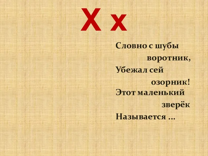 Х х Словно с шубы воротник, Убежал сей озорник! Этот маленький зверёк Называется ...