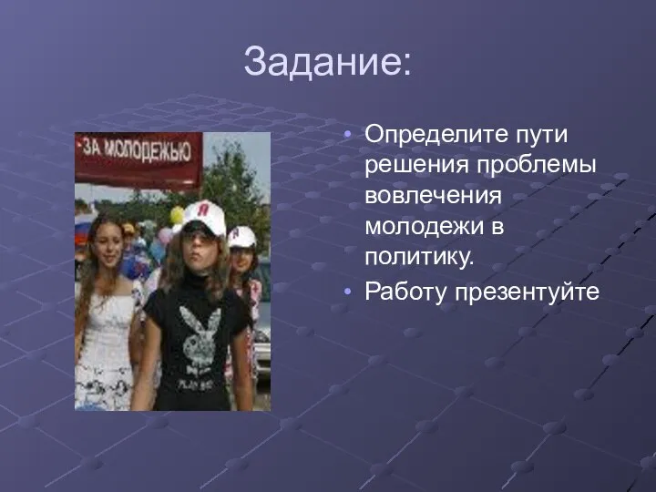 Задание: Определите пути решения проблемы вовлечения молодежи в политику. Работу презентуйте