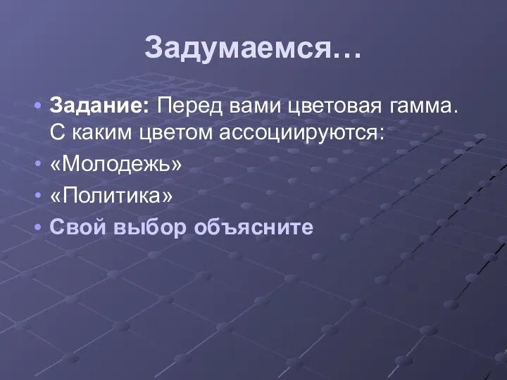 Задумаемся… Задание: Перед вами цветовая гамма. С каким цветом ассоциируются: «Молодежь» «Политика» Свой выбор объясните