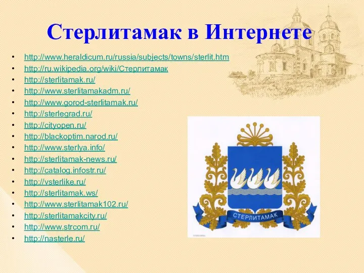 Стерлитамак в Интернете http://www.heraldicum.ru/russia/subjects/towns/sterlit.htm http://ru.wikipedia.org/wiki/Стерлитамак http://sterlitamak.ru/ http://www.sterlitamakadm.ru/ http://www.gorod-sterlitamak.ru/ http://sterlegrad.ru/ http://cityopen.ru/ http://blackoptim.narod.ru/