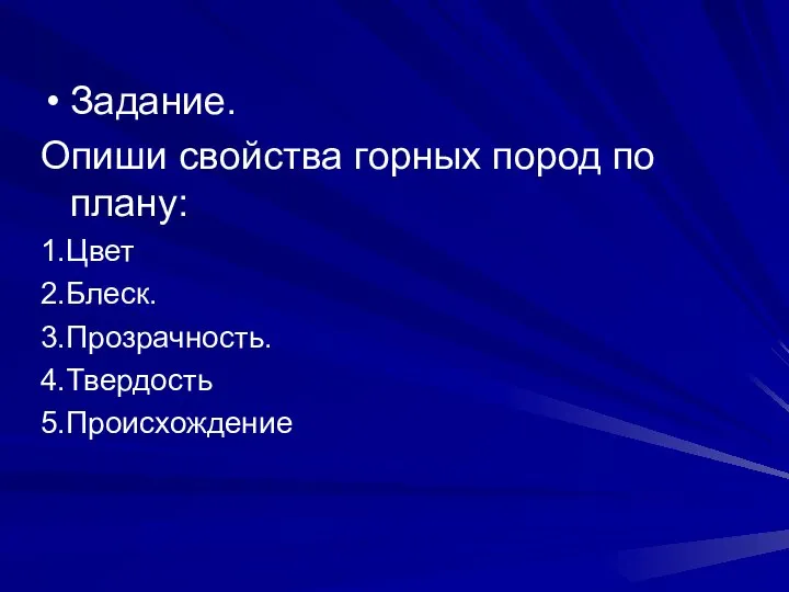 Задание. Опиши свойства горных пород по плану: 1.Цвет 2.Блеск. 3.Прозрачность. 4.Твердость 5.Происхождение