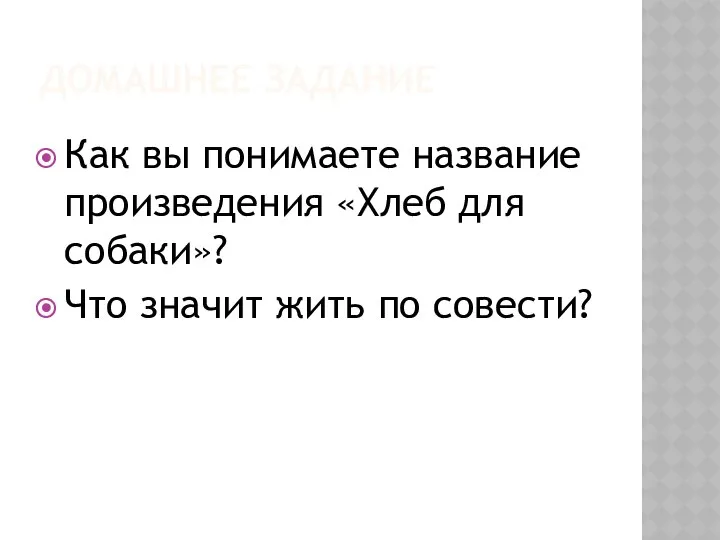 ДОМАШНЕЕ ЗАДАНИЕ Как вы понимаете название произведения «Хлеб для собаки»? Что значит жить по совести?