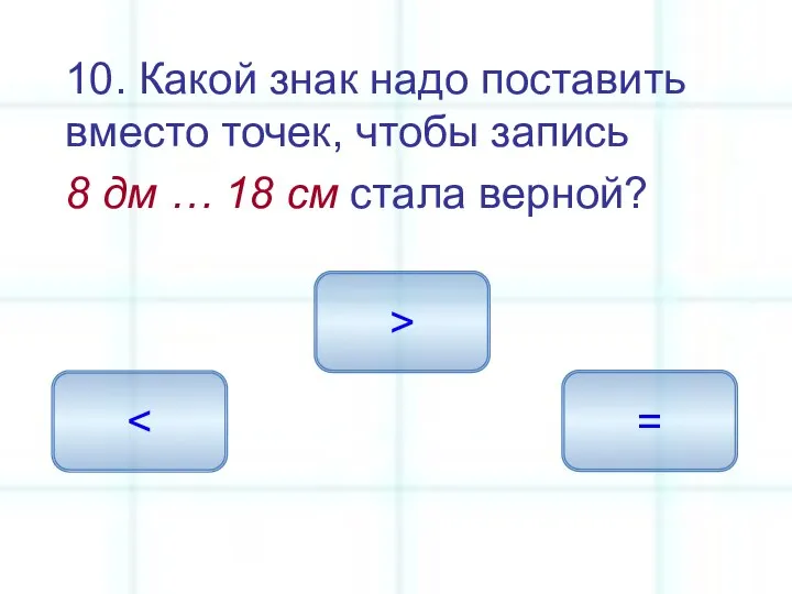 10. Какой знак надо поставить вместо точек, чтобы запись 8 дм