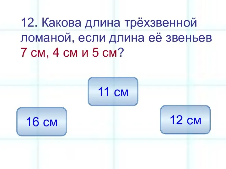 12. Какова длина трёхзвенной ломаной, если длина её звеньев 7 см,