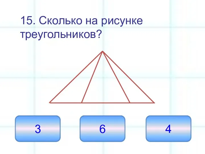 15. Сколько на рисунке треугольников? 6 3 4