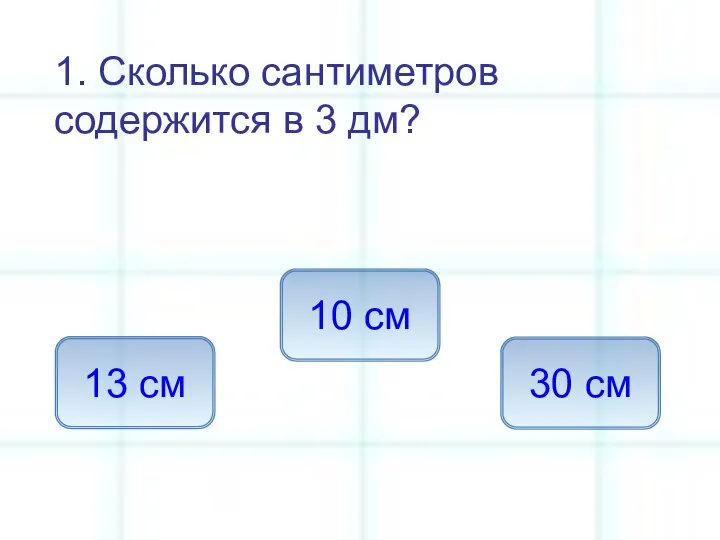 1. Сколько сантиметров содержится в 3 дм? 30 см 13 см 10 см