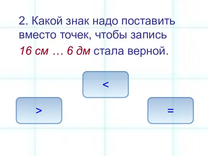 2. Какой знак надо поставить вместо точек, чтобы запись 16 см