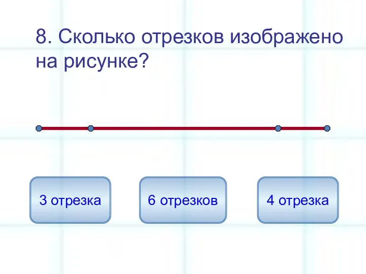 8. Сколько отрезков изображено на рисунке? 6 отрезков 3 отрезка 4 отрезка