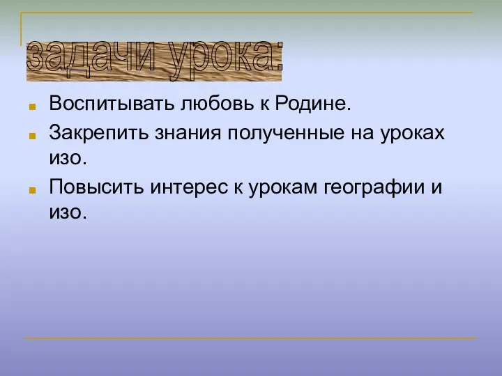 Воспитывать любовь к Родине. Закрепить знания полученные на уроках изо. Повысить