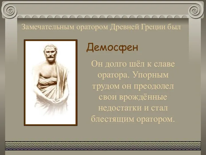 Замечательным оратором Древней Греции был Демосфен Он долго шёл к славе