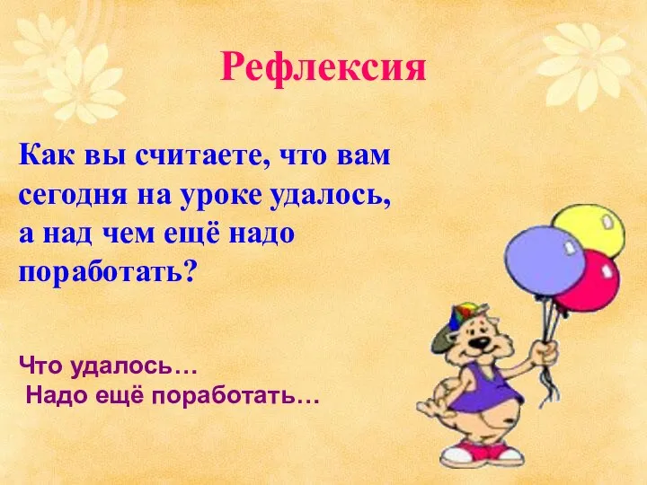 Рефлексия Как вы считаете, что вам сегодня на уроке удалось, а