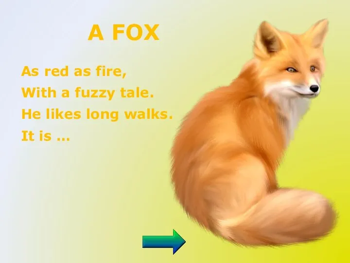 A FOX As red as fire, With a fuzzy tale. He