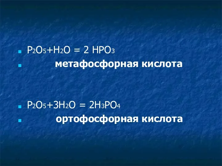 P2O5+H2O = 2 HPO3 метафосфорная кислота P2O5+3H2O = 2H3PO4 ортофосфорная кислота