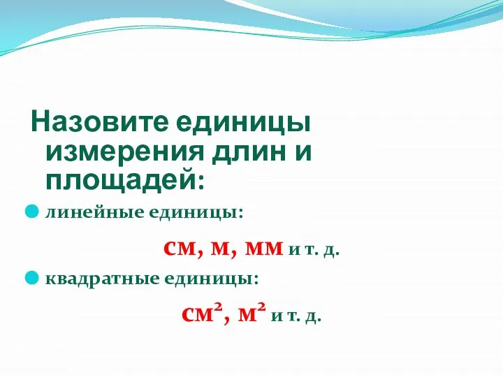 Назовите единицы измерения длин и площадей: линейные единицы: см, м, мм