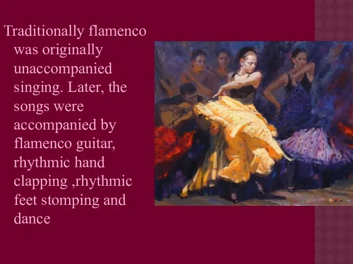 Traditionally flamenco was originally unaccompanied singing. Later, the songs were accompanied