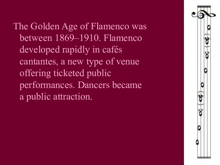 The Golden Age of Flamenco was between 1869–1910. Flamenco developed rapidly