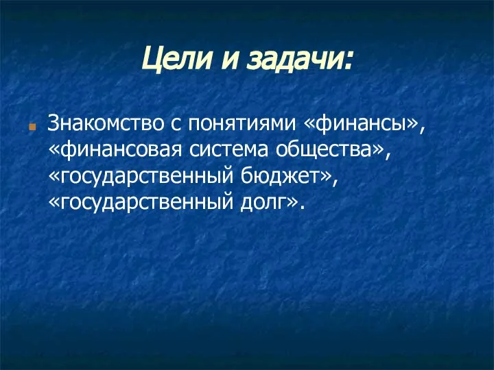 Цели и задачи: Знакомство с понятиями «финансы», «финансовая система общества», «государственный бюджет», «государственный долг».