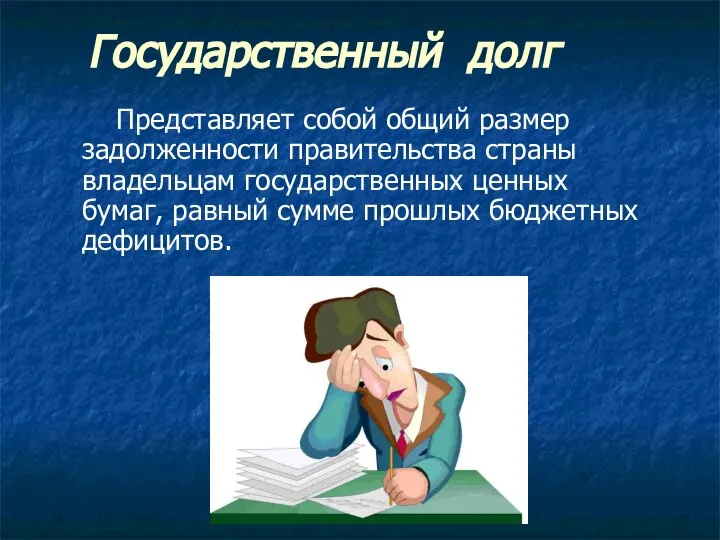 Государственный долг Представляет собой общий размер задолженности правительства страны владельцам государственных