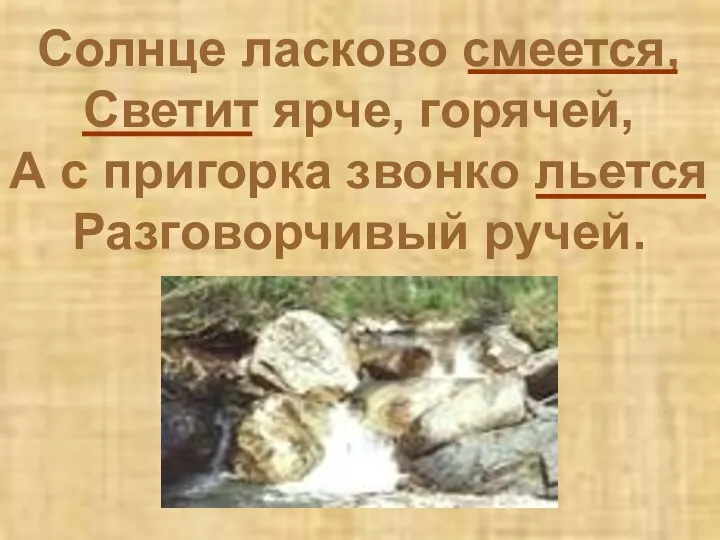 Солнце ласково смеется, Светит ярче, горячей, А с пригорка звонко льется Разговорчивый ручей.