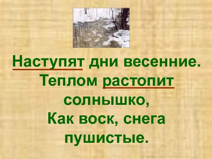 Наступят дни весенние. Теплом растопит солнышко, Как воск, снега пушистые.