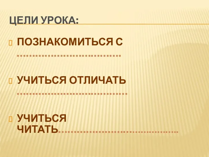 ЦЕЛИ УРОКА: ПОЗНАКОМИТЬСЯ С ……………………………. УЧИТЬСЯ ОТЛИЧАТЬ ……………………………… УЧИТЬСЯ ЧИТАТЬ…………………………………..