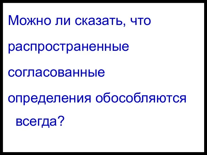 Можно ли сказать, что распространенные согласованные определения обособляются всегда?