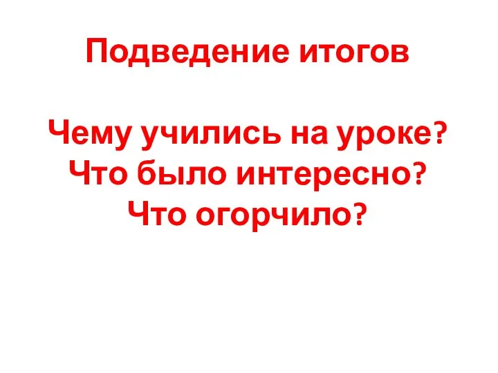 Подведение итогов Чему учились на уроке? Что было интересно? Что огорчило?