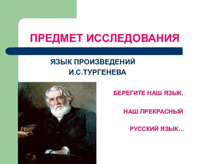 ПРЕДМЕТ ИССЛЕДОВАНИЯ ЯЗЫК ПРОИЗВЕДЕНИЙ И.С.ТУРГЕНЕВА БЕРЕГИТЕ НАШ ЯЗЫК, НАШ ПРЕКРАСНЫЙ РУССКИЙ ЯЗЫК…