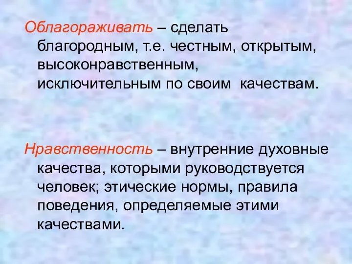 Облагораживать – сделать благородным, т.е. честным, открытым, высоконравственным, исключительным по своим