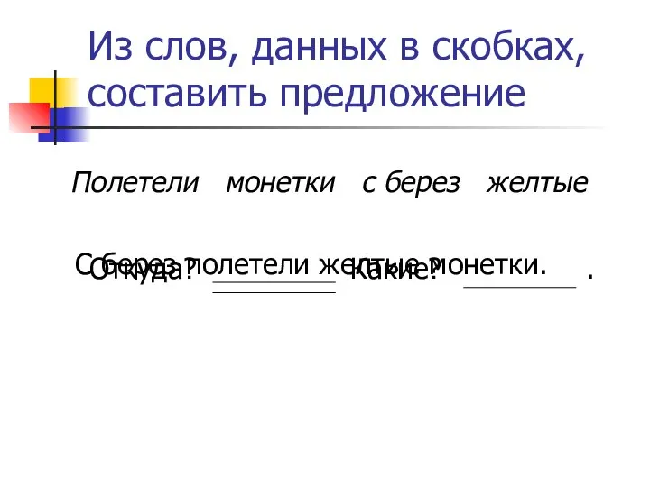 Из слов, данных в скобках, составить предложение Полетели монетки с берез