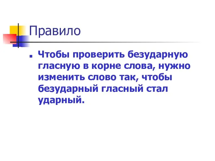 Правило Чтобы проверить безударную гласную в корне слова, нужно изменить слово