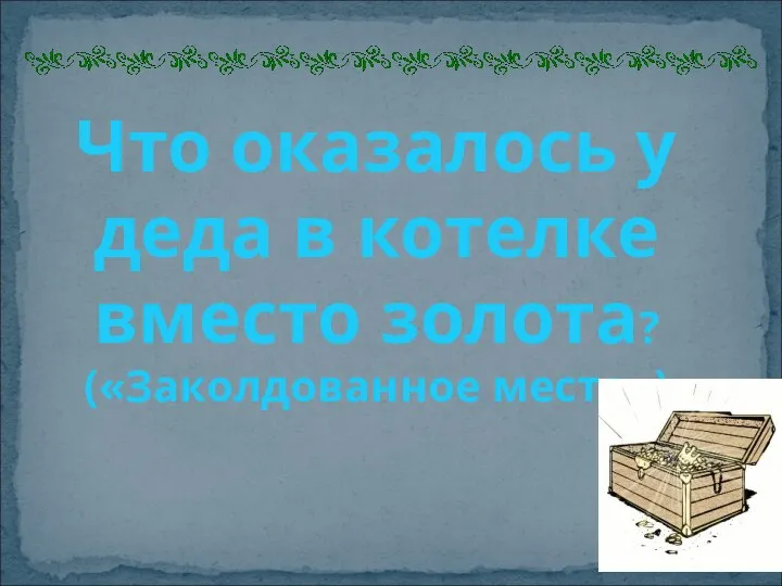 Что оказалось у деда в котелке вместо золота? («Заколдованное место»)